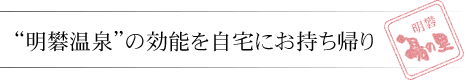 “明礬温泉”の効能を自宅にお持ち帰り