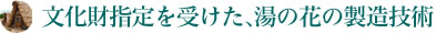 文化財指定を受けた、湯の花の製造技術